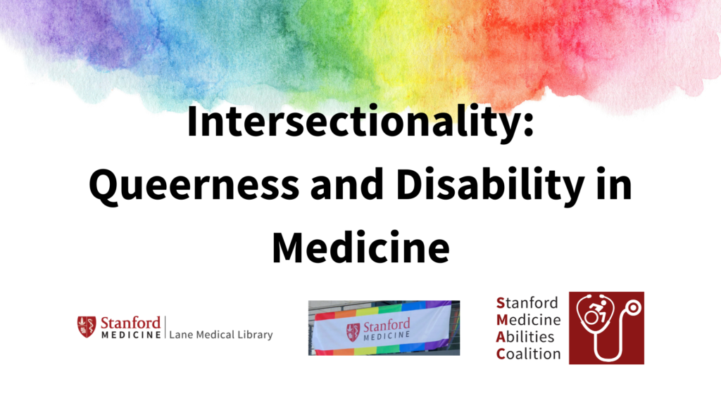 Image with text "Intersectionality: Queerness and Disability in Medicine" above logos of Stanford Medicine Lane Medical Library, Stanford Medicine's Pride and Allies ERG, and Stanford Medicine Abilities Coalition; behind text is a watercolor cloud in the colors of the rainbow.