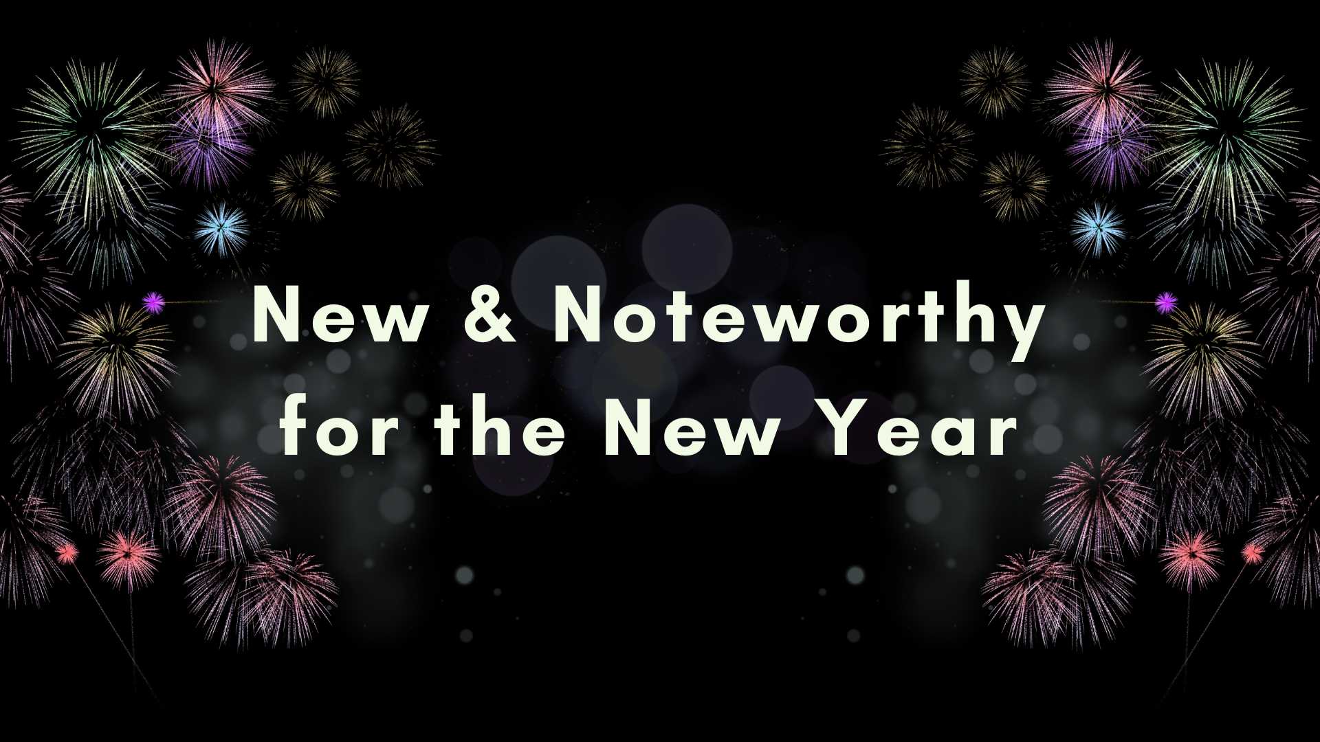 Black background with fireworks graphics and the text reading "New & Noteworthy for the New Year"